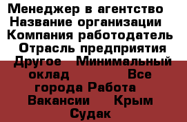 Менеджер в агентство › Название организации ­ Компания-работодатель › Отрасль предприятия ­ Другое › Минимальный оклад ­ 25 000 - Все города Работа » Вакансии   . Крым,Судак